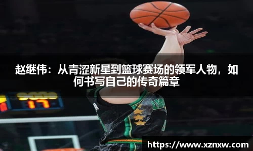 赵继伟：从青涩新星到篮球赛场的领军人物，如何书写自己的传奇篇章