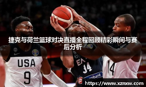 捷克与荷兰篮球对决直播全程回顾精彩瞬间与赛后分析