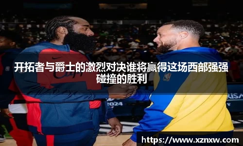 开拓者与爵士的激烈对决谁将赢得这场西部强强碰撞的胜利